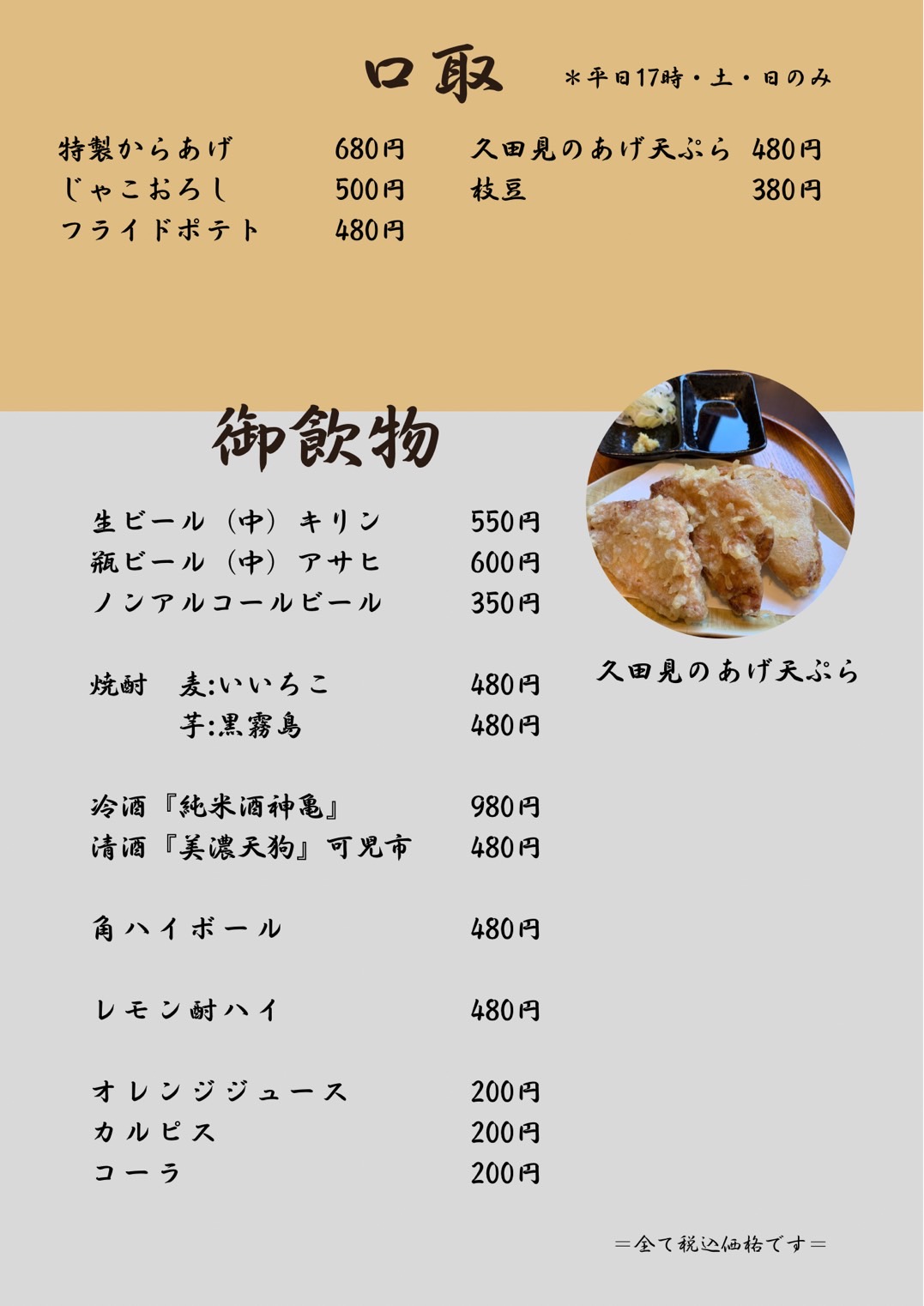 口取（特製からあげ、天ぷら盛り合わせ、揚げ出し豆腐、じゃこおろし、フライドポテト、久田見のあげ天ぷら、野菜の天ぷら、どて煮、枝豆）御飲物（生ビール、瓶ビール、ノンアルコールビール、焼酎-麦いいちこ、芋黒霧島、冷酒-純米酒神亀、清酒-美濃天狗、角ハイボール、レモン酎ハイ、ウーロン茶、オレンジジュース、カルピス、コーラ）